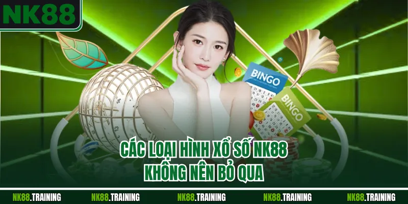 Các loại hình xổ số NK88 không nên bỏ qua